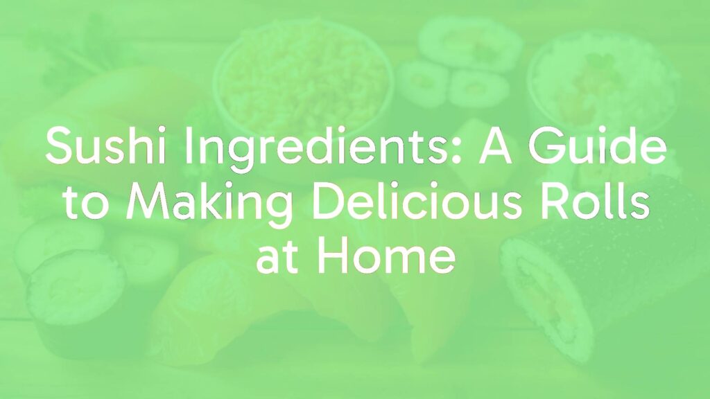 Sushi Ingredients: A Guide to Making Delicious Rolls at Home