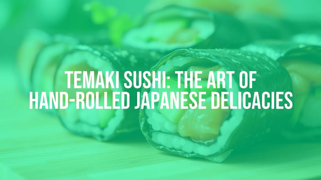 Temaki Sushi: The Art of Hand-Rolled Japanese Delicacies