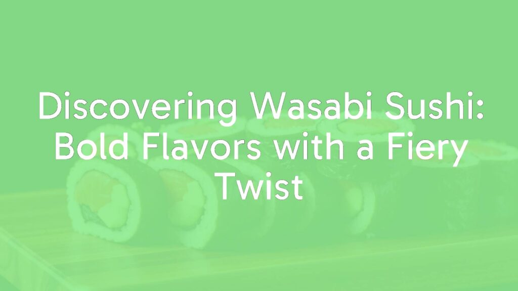 Discovering Wasabi Sushi: Bold Flavors with a Fiery Twist