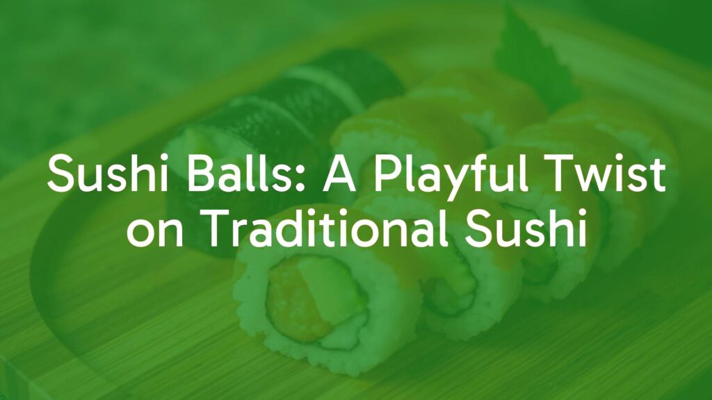 Sushi Balls: A Playful Twist on Traditional Sushi