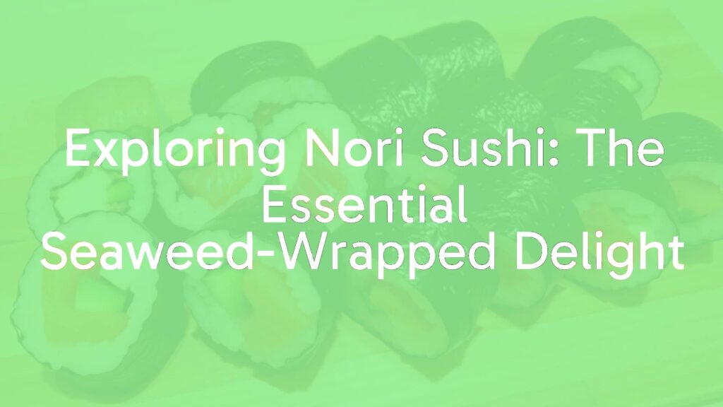Exploring Nori Sushi: The Essential Seaweed-Wrapped Delight