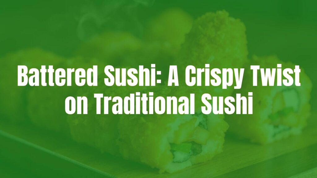 Battered Sushi: A Crispy Twist on Traditional Sushi