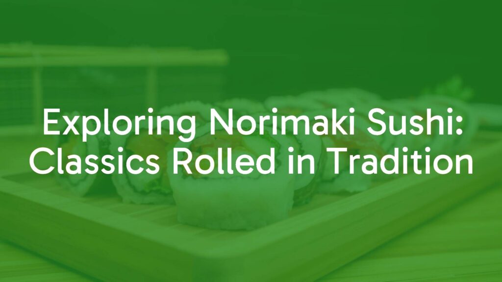 Exploring Norimaki Sushi: Classics Rolled in Tradition