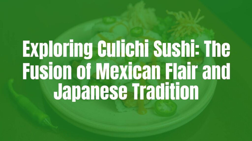 Exploring Culichi Sushi: The Fusion of Mexican Flair and Japanese Tradition