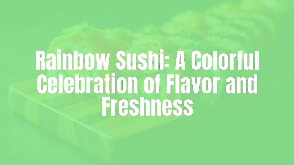 Rainbow Sushi: A Colorful Celebration of Flavor and Freshness