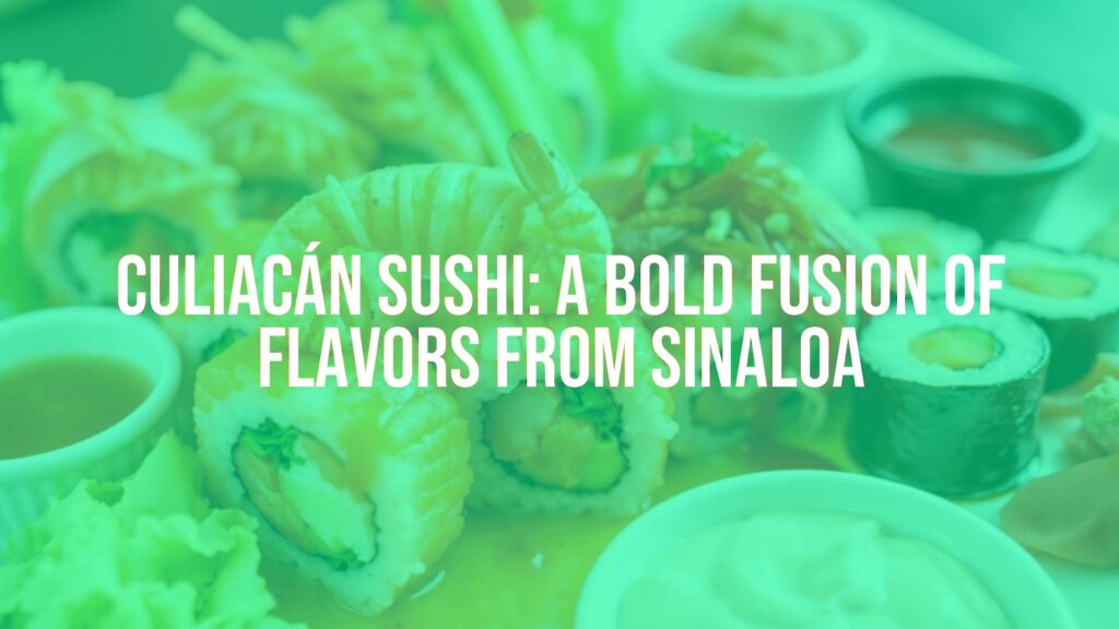Culiacán Sushi: A Bold Fusion of Flavors from Sinaloa